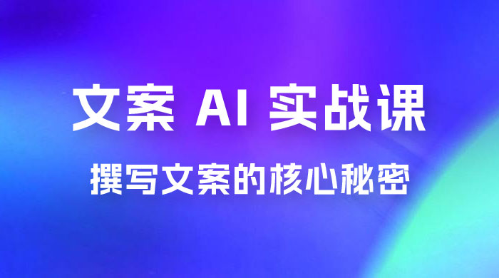 神笔 · 文案 AI 实战课，撰写 S 手文案的核心秘密 - 阿泽资源网