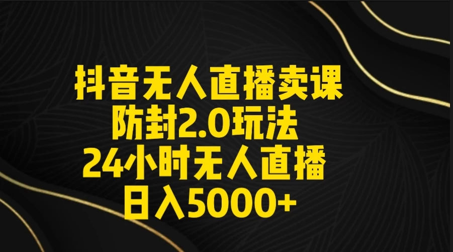 抖音无人直播卖课防封2.0玩法 24小时日不落直播间 日入5000+ 附直播素材+音频 - 阿泽资源网