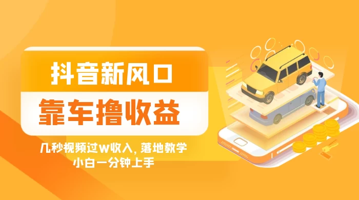 抖音新风口“靠车撸收益”，几秒视频过W收入，落地教学，小白一分钟上手 - 阿泽资源网