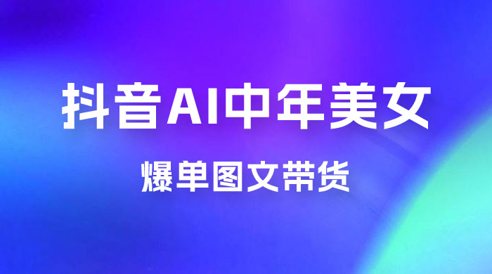 AI 中年美女图文带货新玩法，简单无脑发图文带货 - 阿泽资源网