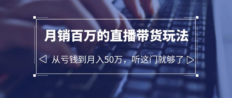 老板必学：月销百万的直播带货玩法，从亏钱到月入 50 万，听这门就够了 - 阿泽资源网