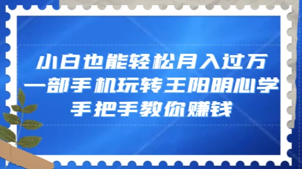 小白也能轻松月入过万,一部手机玩转王阳明心学,手把手教你赚钱 - 阿泽资源网