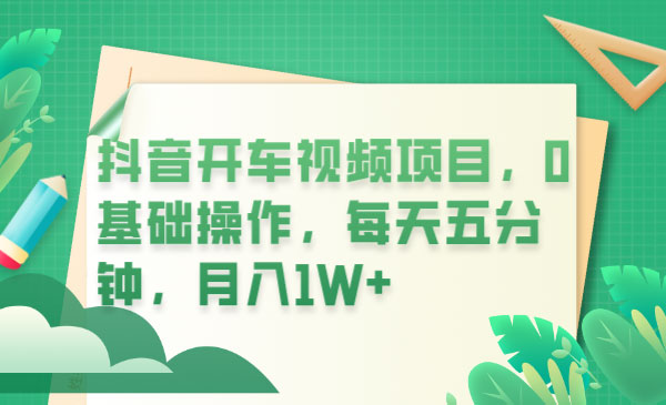 抖音开车视频项目：0基础操作，每天五分钟，月入过万 - 阿泽资源网