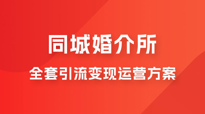 本地婚恋全套引流变现运营方案 - 阿泽资源网