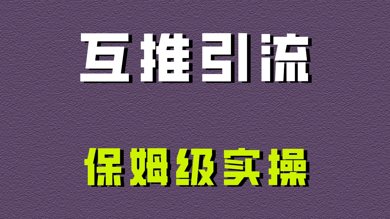 互推引流，不一样的引流方法，保姆级实操！ - 阿泽资源网