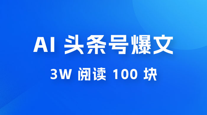 AI 自动写头条号爆文拿收益，3w 阅读 100 块，可多号发爆文 - 阿泽资源网