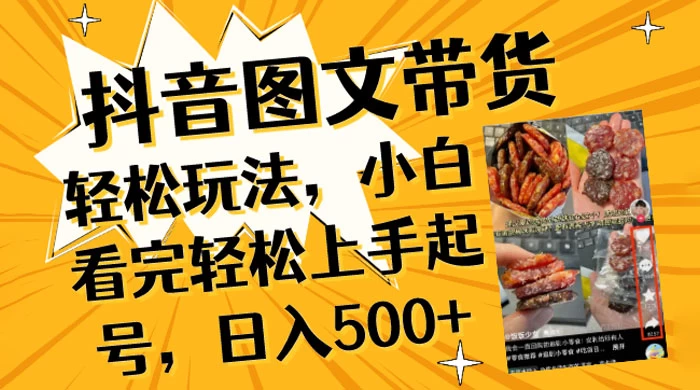 抖音图文带货轻松玩法，小白看完轻松上手起号，日入500+ - 阿泽资源网