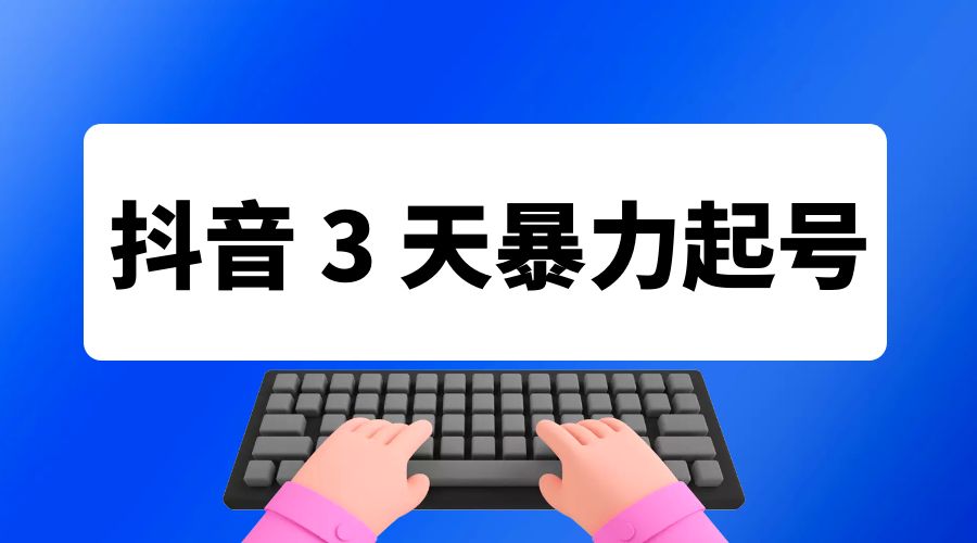 抖音 3 天暴力起号新手可做助力小白月入过万 - 阿泽资源网
