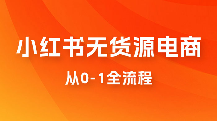 小红书无货源电商从 0-1 全流程，日入 1000＋ - 阿泽资源网