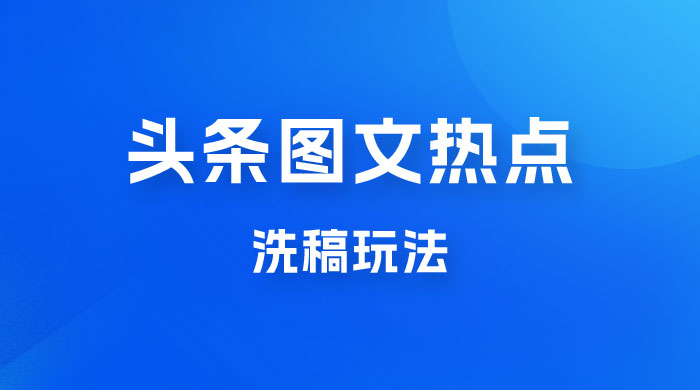 最新头条图文热点洗稿玩法，一天五篇，日入 300+ - 阿泽资源网
