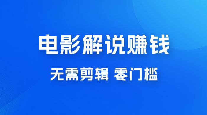 电影解说赚钱新玩法，无需剪辑，轻松收益 800+ 零门槛，人人可做 - 阿泽资源网