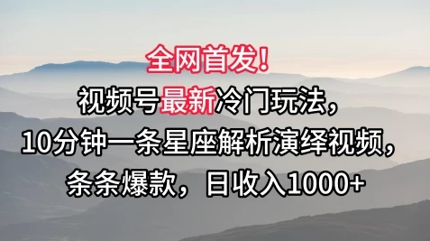 全网首发！视频号最新冷门玩法，10分钟一条星座解析演绎视频，条条爆款，日收入1000+ - 阿泽资源网