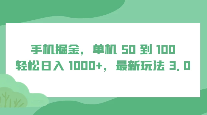 手机掘金，单机 50 到 100，轻松日入 1000+，最新玩法 3.0 - 阿泽资源网
