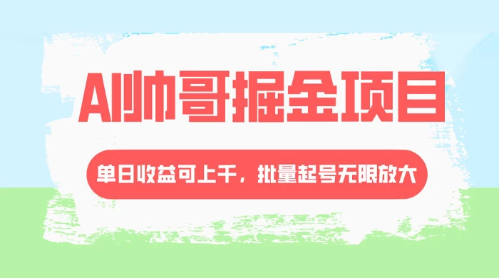 AI 帅哥掘金，流量主冷门玩法，单日收益上千，批量起号无限放大 - 阿泽资源网
