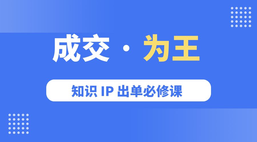 成交 · 为王：知识 IP 出单必修课「 流量+卖课+短视频」 - 阿泽资源网