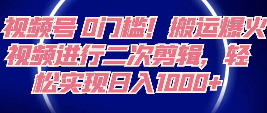 视频号 0 门槛,搬运爆火视频进行二次剪辑,轻松实现日入 1000+ - 阿泽资源网