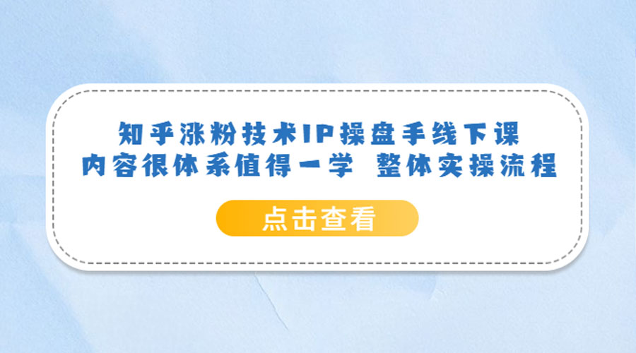 知乎涨粉技术 IP 操盘手线下课，内容很体系值得一学 整体实操流程！ - 阿泽资源网