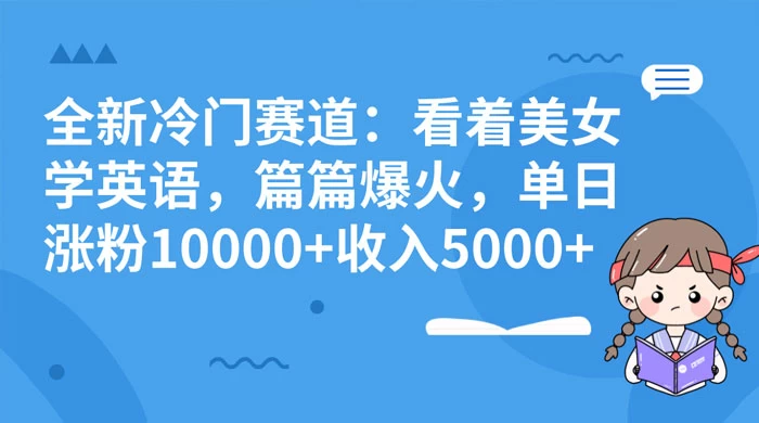 全新冷门赛道:看着美女学英语,篇篇爆火,单日涨粉 10000+ 收入 5000+ - 阿泽资源网