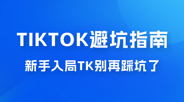 TikTok · 避坑指南，新手入局 Tk 别再踩坑了（共 10 节课） - 阿泽资源网
