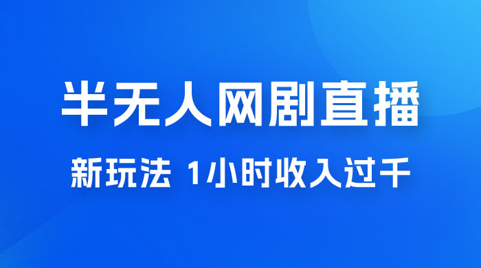 半无人网剧直播新玩法，1 小时收入 1700+， 新手小白 3 小时学会 - 阿泽资源网
