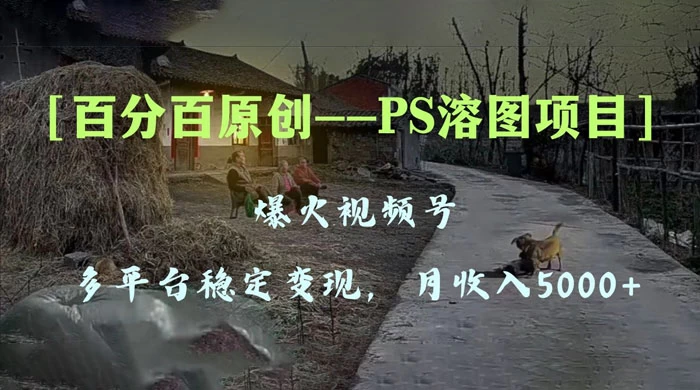 百分百原创，多平台稳定变现 5000+，爆火视频号的 PS 溶图项目，手把手教你上手！ - 阿泽资源网