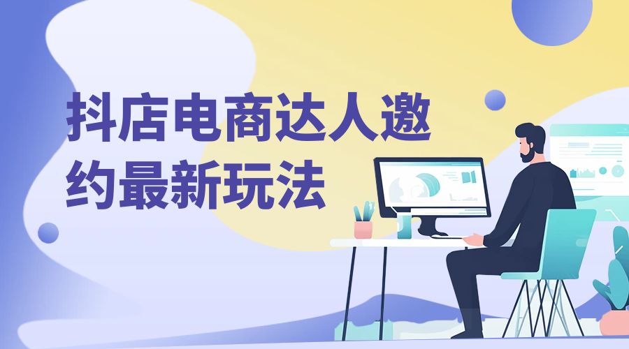 抖店电商达人邀约最新玩法:零基础可操作,日发万单,批量化复制! - 阿泽资源网