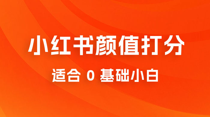 小红书颜值打分项目:一条作品最高收入 1000+ 小红书颜值打分项目:一条作品最高收入 1000+