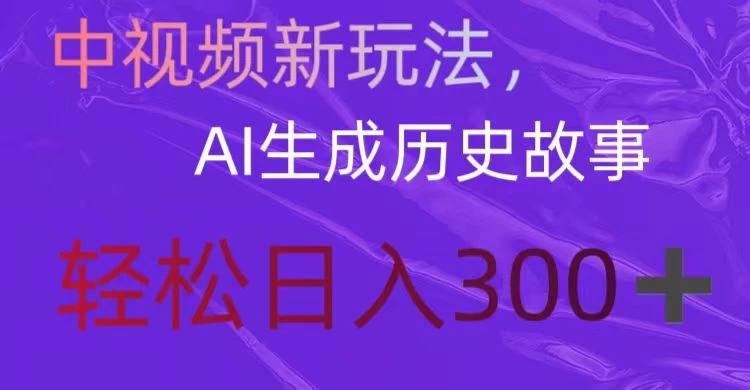 中视频新玩法，AI生成历史故事，轻松日入300＋ - 阿泽资源网