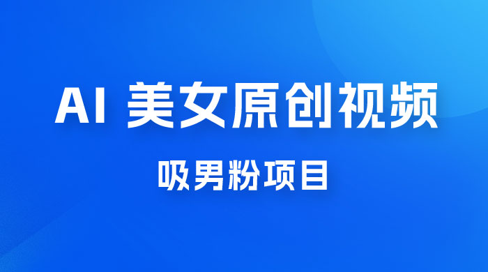 制作 AI 美女原创视频吸男粉项目，保姆级教程，小白也可日收入 2000+（附素材工具） - 阿泽资源网