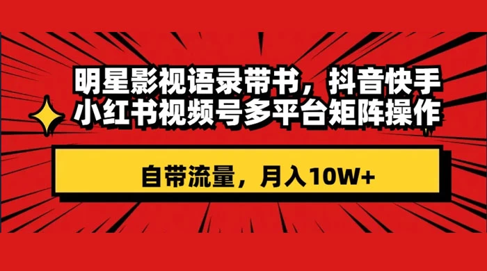 明星影视语录带书,抖音快手小红书视频号多平台矩阵操作,自带流量,月入 10W+ - 阿泽资源网
