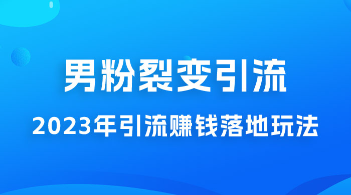2023 年最新男粉裂变引流赚钱落地玩法，新手小白可上手操作 - 阿泽资源网