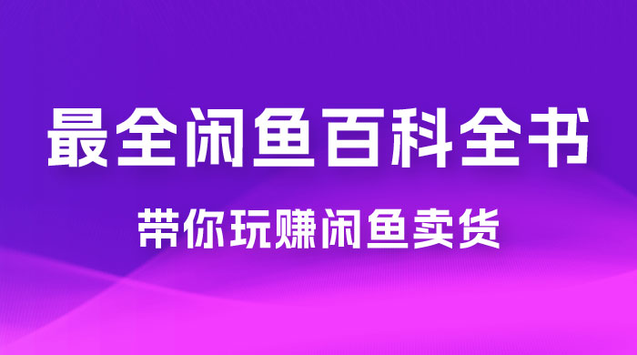全网最全闲鱼百科全书，全文 13 万字左右，带你玩赚闲鱼卖货，从 0 到月入过万 - 阿泽资源网