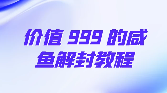 价值 999 的咸鱼解封教程 - 阿泽资源网