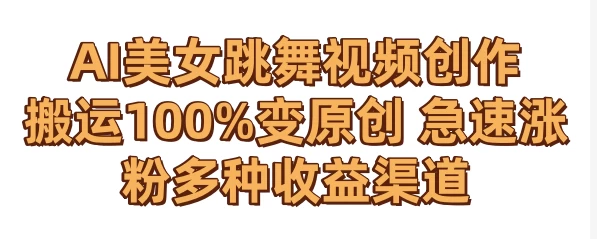 AI美女跳舞视频0成本创作 骚操作搬运100%变原创 急速涨粉，多种收益渠道 - 阿泽资源网