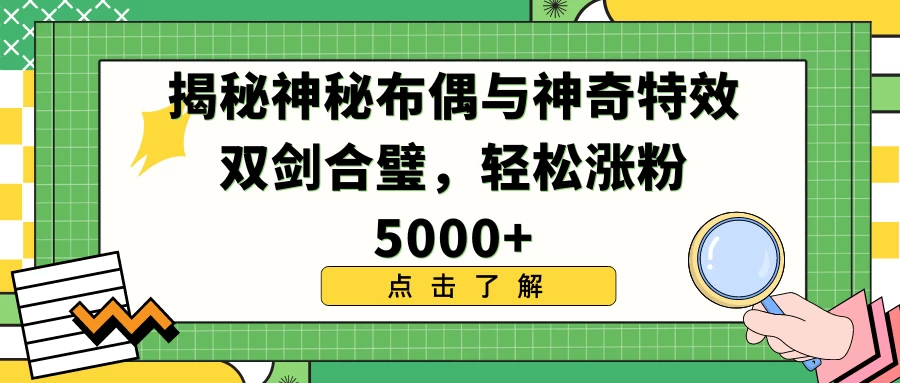 揭秘神秘布偶与神奇特效双剑合璧，轻松涨粉5000+ - 阿泽资源网