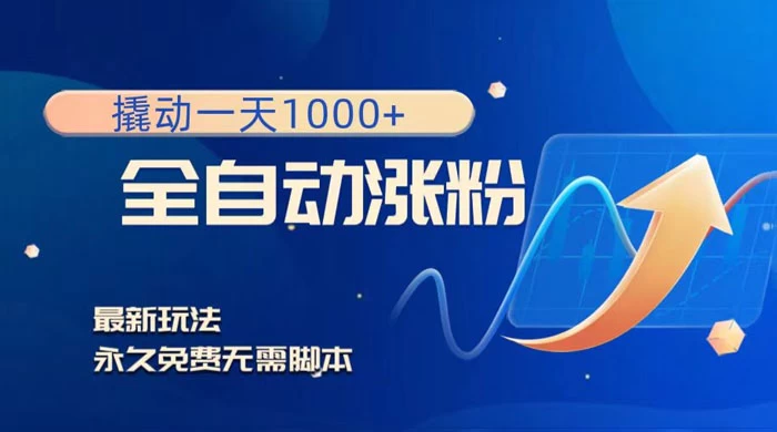 全自动涨粉，撬动一天 1000+，最新玩法，无需脚本 - 阿泽资源网