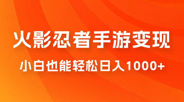 0 成本火影忍者手游变现，小白也能轻松日入1000+（附资料） - 阿泽资源网