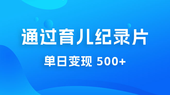 一单 29.9 元，通过育儿纪录片单日变现 500+，一部手机即可操作，0 成本变现 - 阿泽资源网