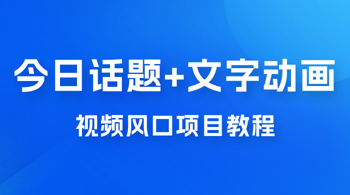 最新今日话题+文字动画视频风口项目教程，单条作品百万流量，月入过万 - 阿泽资源网