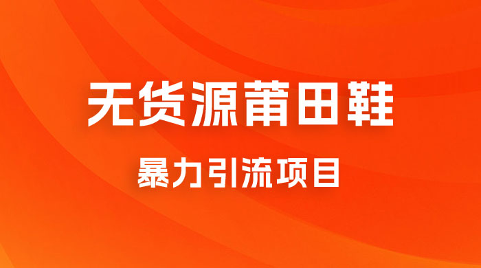 无货源莆田鞋暴力引流项目，新手小白也可操作日入 1000+ - 阿泽资源网