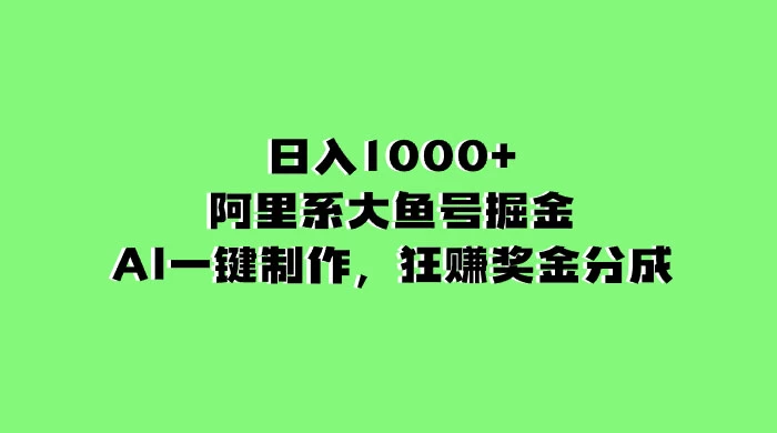 日入 1000+ 的阿里系大鱼号掘金，AI 一键制作，狂赚奖金分成 - 阿泽资源网
