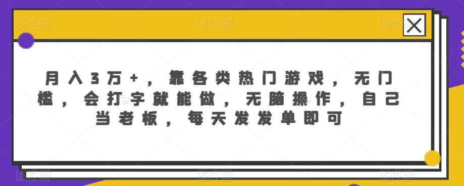月入3万+，靠各类热门游戏，无门槛，会打字就能做，无脑操作，自己当老板，每天发发单即可 - 阿泽资源网