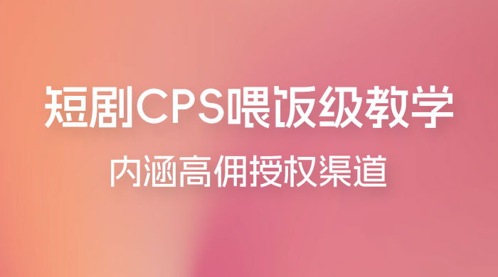 短剧 CPS 喂饭级教学，内涵高佣授权渠道 - 阿泽资源网