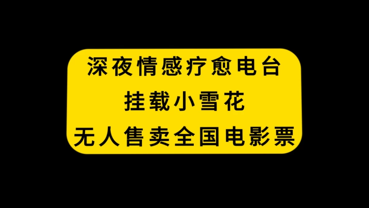 深夜情感疗愈电台，挂载小雪花，无人售卖全国电影票 - 阿泽资源网