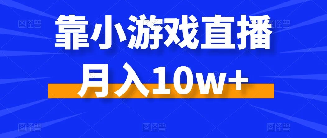 靠小游戏直播月入10w+，每天两小时，保姆级教程，小白也能轻松上手 - 阿泽资源网