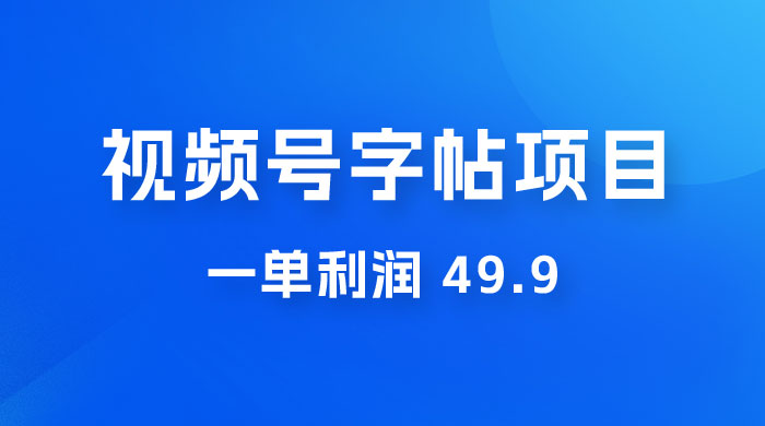 零成本创业：视频号字帖项目，一单利润 49.9 ，每天轻松1000+ - 阿泽资源网