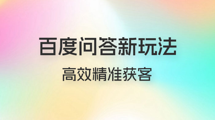 百度问答新玩法：结合百家号发垂直领域短视频，高效精准获客，定向咨询爆单思路 - 阿泽资源网