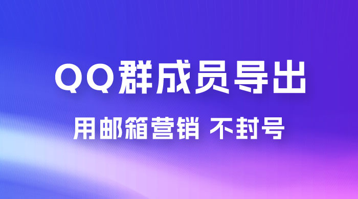 QQ 群成员导出玩法拆解，用邮箱营销，效率高，不封号 - 阿泽资源网