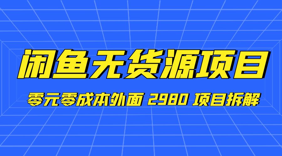 闲鱼无货源项目：零元零成本外面 2980 项目拆解 - 阿泽资源网