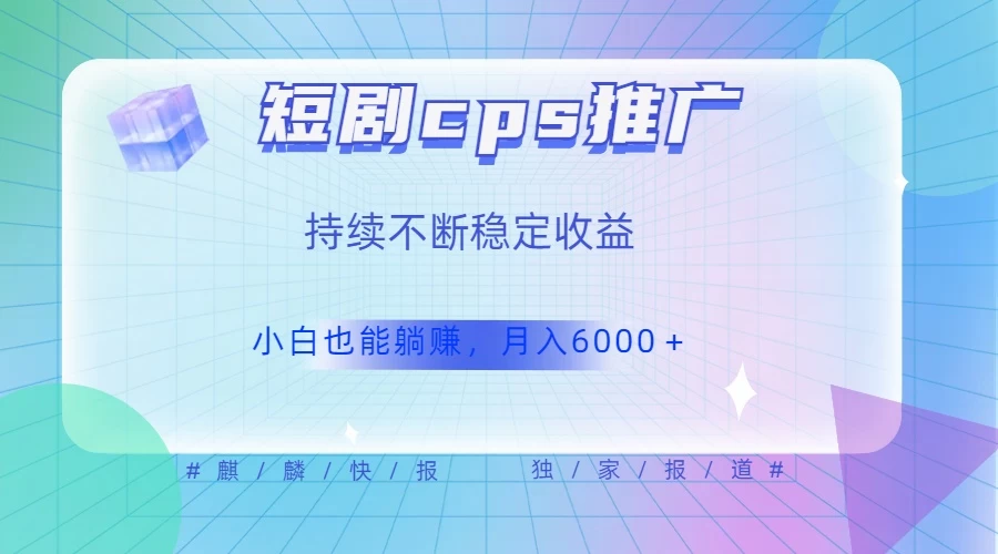 短剧 CPS 推广（价值 4 位数），市场前景大 可实现躺赚收益，只要视频在，持续收益不断 - 阿泽资源网